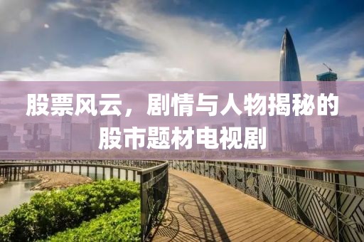 股票风云，剧情与人物揭秘的股市题材电视剧