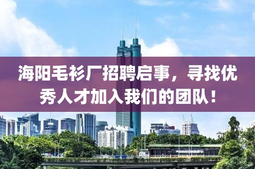 海阳毛衫厂招聘启事，寻找优秀人才加入我们的团队！