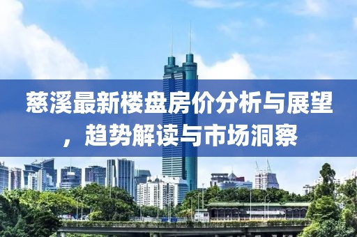 慈溪最新楼盘房价分析与展望，趋势解读与市场洞察