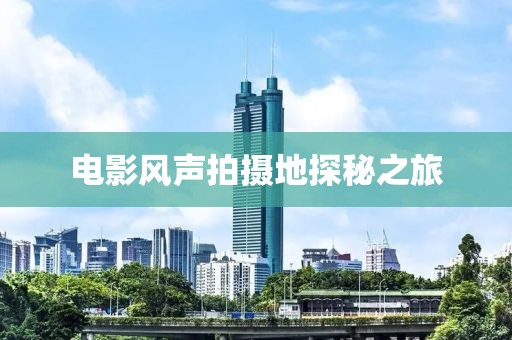电影风声拍摄地探秘之旅