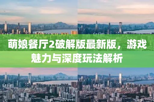萌娘餐厅2破解版最新版，游戏魅力与深度玩法解析