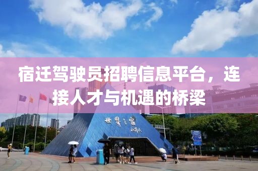 宿迁驾驶员招聘信息平台，连接人才与机遇的桥梁
