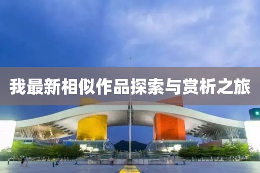 我最新相似作品探索与赏析之旅