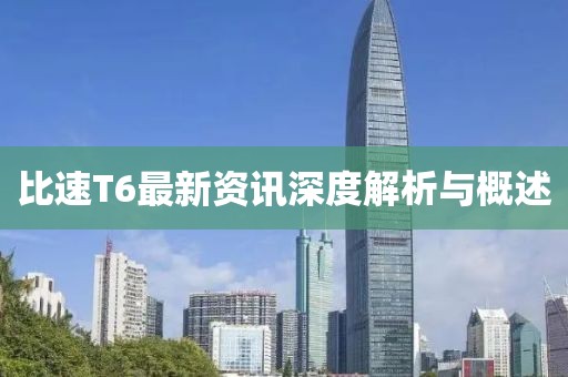 比速T6最新资讯深度解析与概述