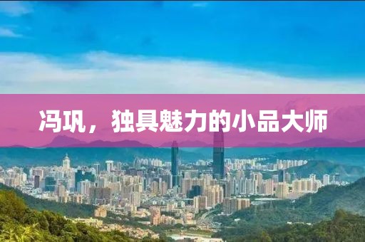 冯巩，独具魅力的小品大师