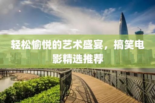 轻松愉悦的艺术盛宴，搞笑电影精选推荐