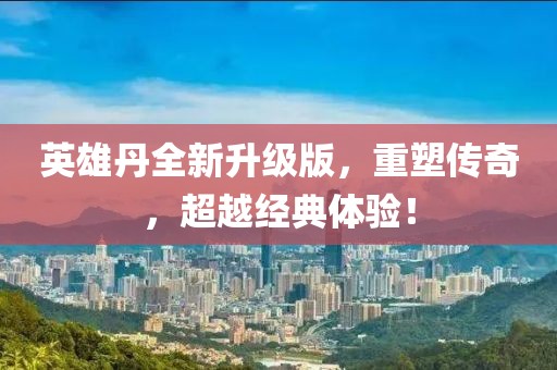 英雄丹全新升级版，重塑传奇，超越经典体验！