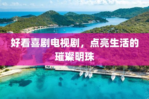 好看喜剧电视剧，点亮生活的璀璨明珠