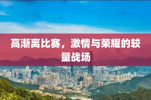 高渐离比赛，激情与荣耀的较量战场