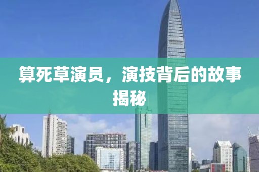 算死草演员，演技背后的故事揭秘