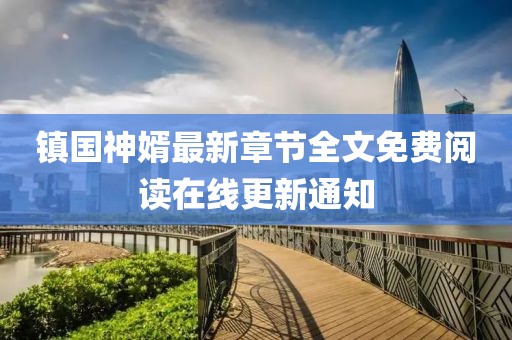 镇国神婿最新章节全文免费阅读在线更新通知