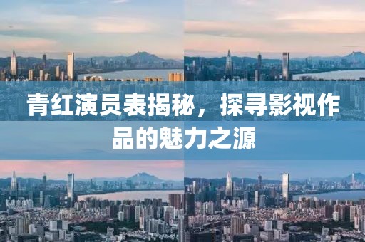 青红演员表揭秘，探寻影视作品的魅力之源