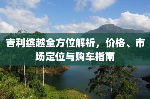 吉利缤越全方位解析，价格、市场定位与购车指南