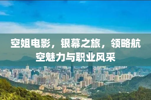 空姐电影，银幕之旅，领略航空魅力与职业风采