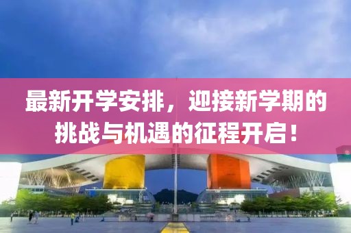 最新开学安排，迎接新学期的挑战与机遇的征程开启！
