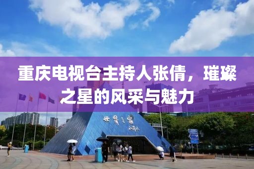 重庆电视台主持人张倩，璀璨之星的风采与魅力