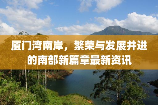 厦门湾南岸，繁荣与发展并进的南部新篇章最新资讯
