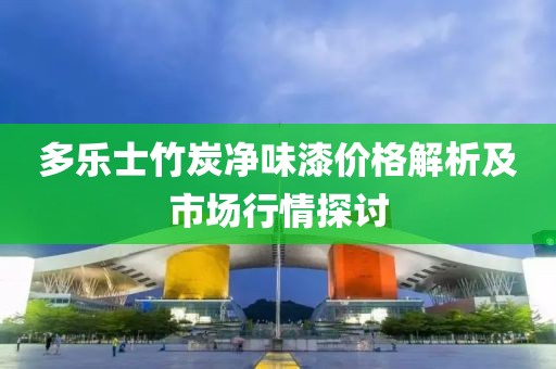多乐士竹炭净味漆价格解析及市场行情探讨