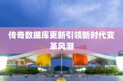 传奇数据库更新引领新时代变革风潮