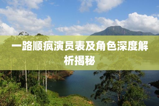 一路顺疯演员表及角色深度解析揭秘