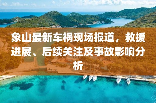 象山最新车祸现场报道，救援进展、后续关注及事故影响分析