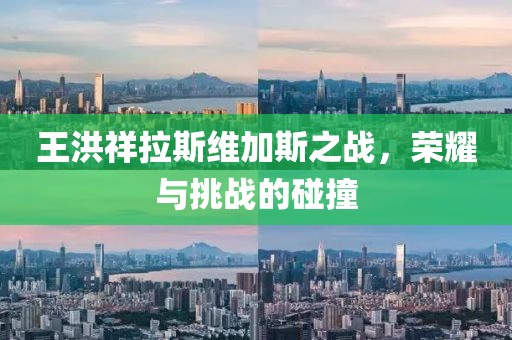 王洪祥拉斯维加斯之战，荣耀与挑战的碰撞