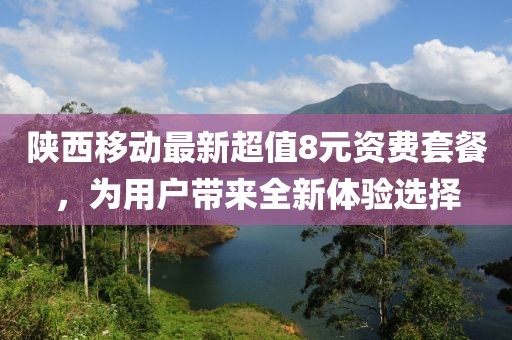 陕西移动最新超值8元资费套餐，为用户带来全新体验选择