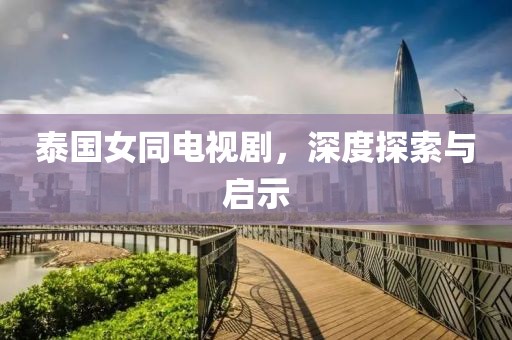 泰国女同电视剧，深度探索与启示