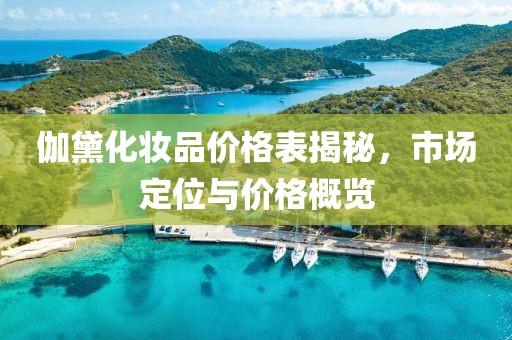 伽黛化妆品价格表揭秘，市场定位与价格概览