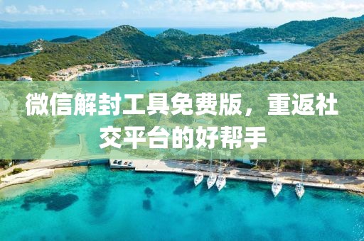 微信解封工具免费版，重返社交平台的好帮手