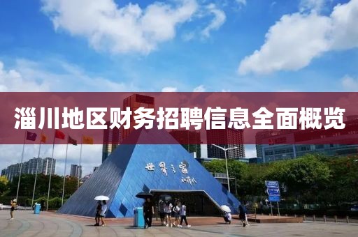 淄川地区财务招聘信息全面概览