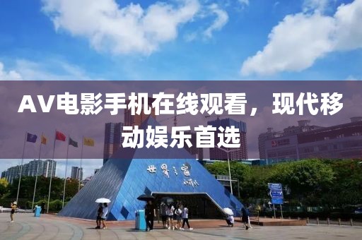 AV电影手机在线观看，现代移动娱乐首选