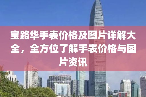 宝路华手表价格及图片详解大全，全方位了解手表价格与图片资讯