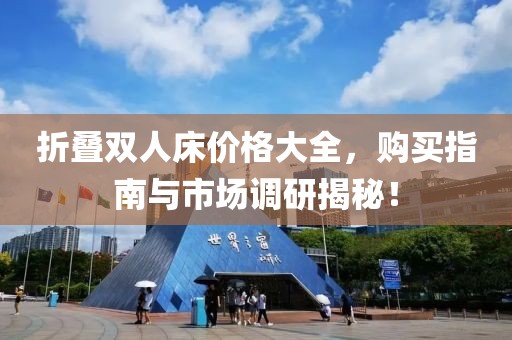 折叠双人床价格大全，购买指南与市场调研揭秘！