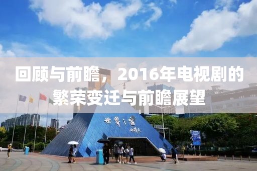 回顾与前瞻，2016年电视剧的繁荣变迁与前瞻展望