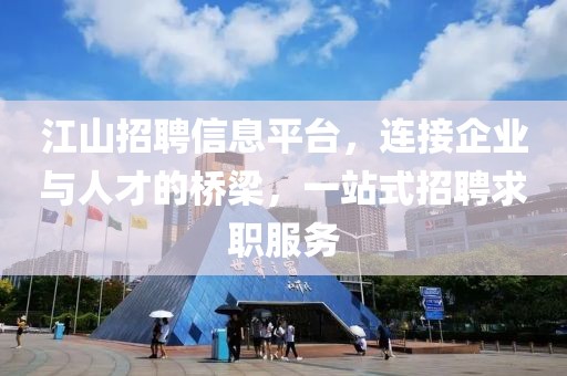 江山招聘信息平台，连接企业与人才的桥梁，一站式招聘求职服务