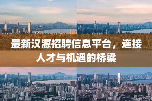 最新汉源招聘信息平台，连接人才与机遇的桥梁