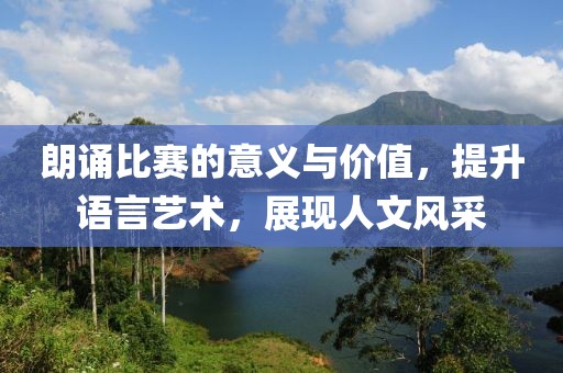 朗诵比赛的意义与价值，提升语言艺术，展现人文风采