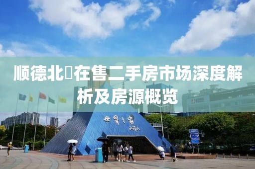 顺德北滘在售二手房市场深度解析及房源概览