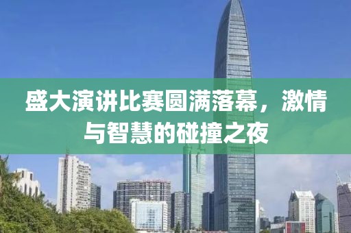 盛大演讲比赛圆满落幕，激情与智慧的碰撞之夜