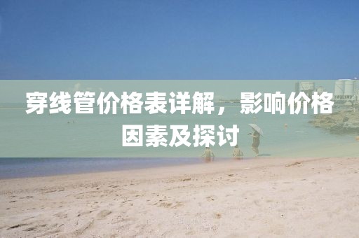 穿线管价格表详解，影响价格因素及探讨