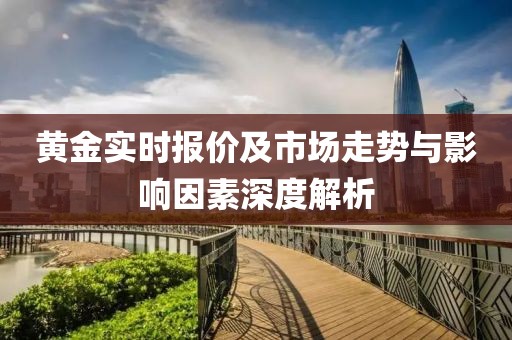 黄金实时报价及市场走势与影响因素深度解析