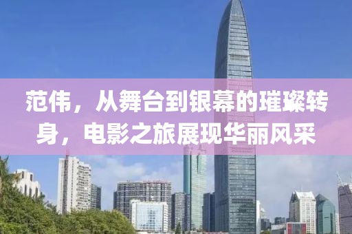 范伟，从舞台到银幕的璀璨转身，电影之旅展现华丽风采