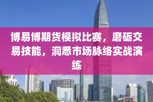 博易博期货模拟比赛，磨砺交易技能，洞悉市场脉络实战演练