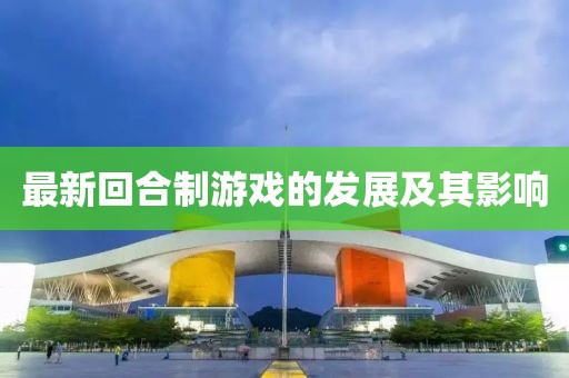 最新回合制游戏的发展及其影响