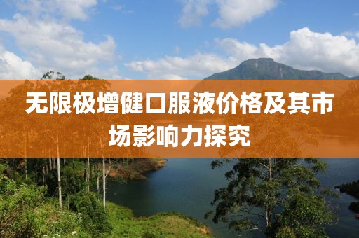 无限极增健口服液价格及其市场影响力探究
