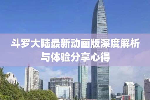 斗罗大陆最新动画版深度解析与体验分享心得