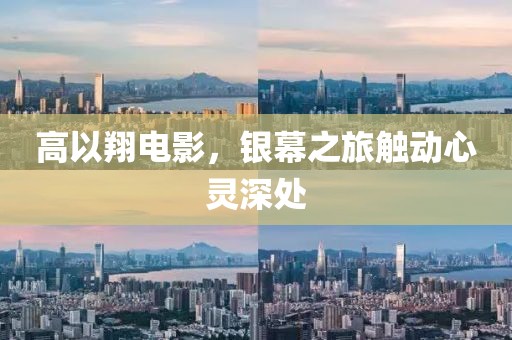 高以翔电影，银幕之旅触动心灵深处