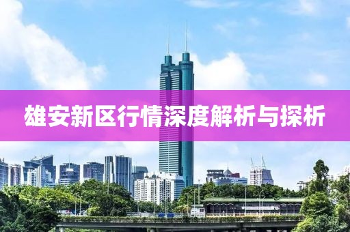 雄安新区行情深度解析与探析