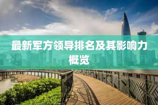 最新军方领导排名及其影响力概览